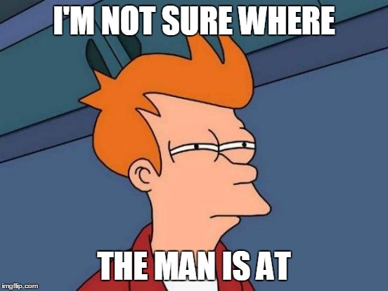 Futurama Fry Meme | I'M NOT SURE WHERE THE MAN IS AT | image tagged in memes,futurama fry | made w/ Imgflip meme maker