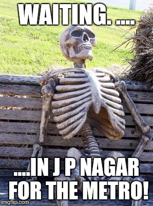 Waiting Skeleton | WAITING. .... ....IN J P NAGAR FOR THE METRO! | image tagged in memes,waiting skeleton | made w/ Imgflip meme maker
