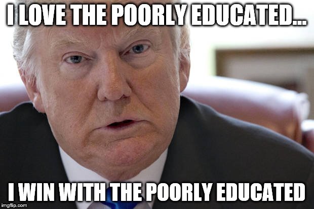 I LOVE THE POORLY EDUCATED... I WIN WITH THE POORLY EDUCATED | image tagged in drumpfied | made w/ Imgflip meme maker