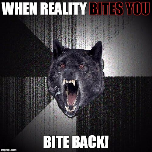 WHEN REALITY BITES YOU BITE BACK! BITES YOU | made w/ Imgflip meme maker