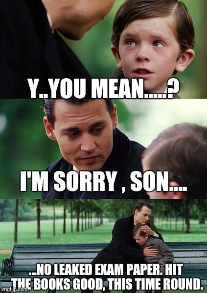 Finding Neverland | Y..YOU MEAN.....? I'M SORRY , SON.... ...NO LEAKED EXAM PAPER. HIT THE BOOKS GOOD, THIS TIME ROUND. | image tagged in memes,finding neverland | made w/ Imgflip meme maker