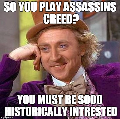 Creepy Condescending Wonka | SO YOU PLAY ASSASSINS CREED? YOU MUST BE SOOO HISTORICALLY INTRESTED | image tagged in memes,creepy condescending wonka | made w/ Imgflip meme maker