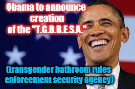 How to create 200,000 new government jobs  | Obama to announce creation of the "T.G.B.R.E.S.A."; (transgender bathroom rules enforcement security agency) | image tagged in thanks obama,tsa,psa,transgender bathroom,funny,memes | made w/ Imgflip meme maker