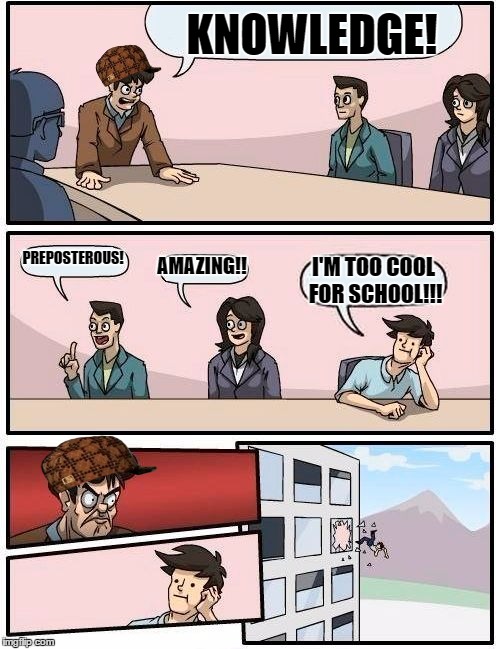 Youtube | KNOWLEDGE! PREPOSTEROUS! AMAZING!! I'M TOO COOL FOR SCHOOL!!! | image tagged in memes,boardroom meeting suggestion,scumbag | made w/ Imgflip meme maker