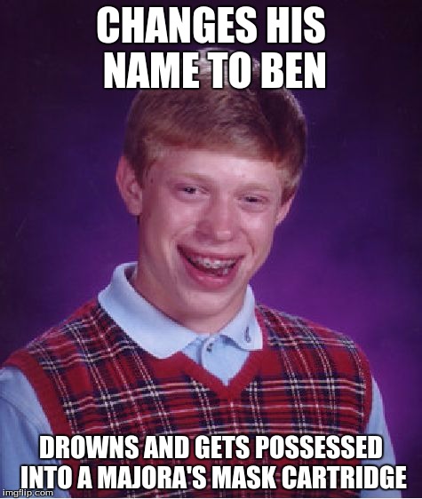 Bad Luck Brian Meme | CHANGES HIS NAME TO BEN; DROWNS AND GETS POSSESSED INTO A MAJORA'S MASK CARTRIDGE | image tagged in memes,bad luck brian | made w/ Imgflip meme maker