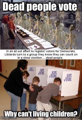 Dead people vote Why can't living children? | made w/ Imgflip meme maker