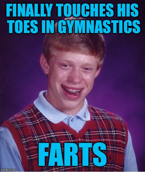 Bad Luck Brian Meme | FINALLY TOUCHES HIS TOES IN GYMNASTICS; FARTS | image tagged in memes,bad luck brian | made w/ Imgflip meme maker