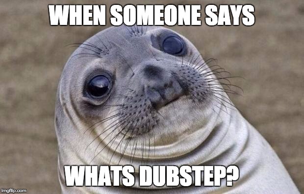 Awkward Moment Sealion Meme | WHEN SOMEONE SAYS; WHATS DUBSTEP? | image tagged in memes,awkward moment sealion | made w/ Imgflip meme maker