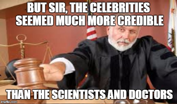 BUT SIR, THE CELEBRITIES SEEMED MUCH MORE CREDIBLE THAN THE SCIENTISTS AND DOCTORS | made w/ Imgflip meme maker