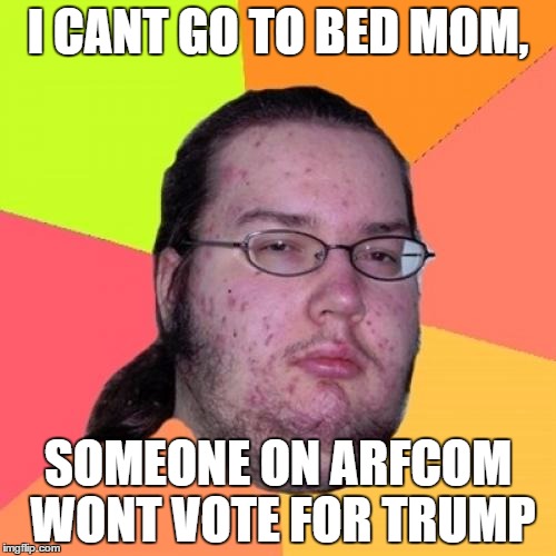 Butthurt Dweller Meme | I CANT GO TO BED MOM, SOMEONE ON ARFCOM WONT VOTE FOR TRUMP | image tagged in memes,butthurt dweller | made w/ Imgflip meme maker