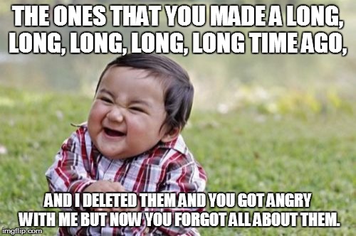 Evil Toddler Meme | THE ONES THAT YOU MADE A LONG, LONG, LONG, LONG, LONG TIME AGO, AND I DELETED THEM AND YOU GOT ANGRY WITH ME BUT NOW YOU FORGOT ALL ABOUT TH | image tagged in memes,evil toddler | made w/ Imgflip meme maker