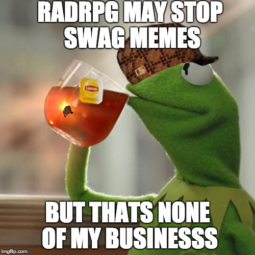 But That's None Of My Business | RADRPG MAY STOP SWAG MEMES; BUT THATS NONE OF MY BUSINESSS | image tagged in memes,but thats none of my business,kermit the frog,scumbag | made w/ Imgflip meme maker