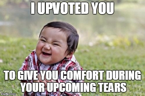 Evil Toddler Meme | I UPVOTED YOU TO GIVE YOU COMFORT DURING YOUR UPCOMING TEARS | image tagged in memes,evil toddler | made w/ Imgflip meme maker
