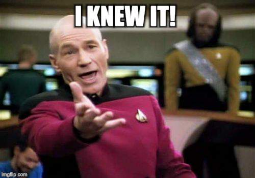 Picard Wtf Meme | I KNEW IT! | image tagged in memes,picard wtf | made w/ Imgflip meme maker