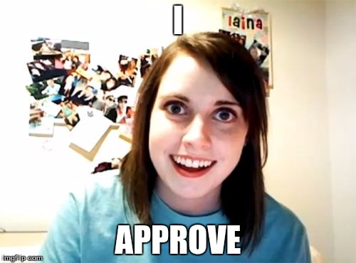Overly Attached Girlfriend Meme | I; APPROVE | image tagged in memes,overly attached girlfriend | made w/ Imgflip meme maker