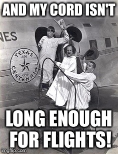 AND MY CORD ISN'T LONG ENOUGH FOR FLIGHTS! | made w/ Imgflip meme maker