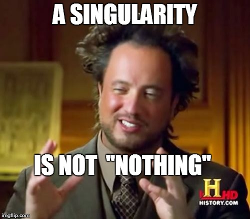Ancient Aliens Meme | A SINGULARITY IS NOT  "NOTHING" | image tagged in memes,ancient aliens | made w/ Imgflip meme maker