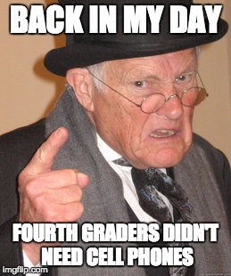 Back In My Day | BACK IN MY DAY; FOURTH GRADERS DIDN'T NEED CELL PHONES | image tagged in memes,back in my day | made w/ Imgflip meme maker
