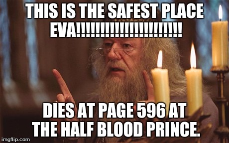 Deadly Dumbledore | THIS IS THE SAFEST PLACE EVA!!!!!!!!!!!!!!!!!!!!!! DIES AT PAGE 596 AT THE HALF BLOOD PRINCE. | image tagged in deadly dumbledore | made w/ Imgflip meme maker