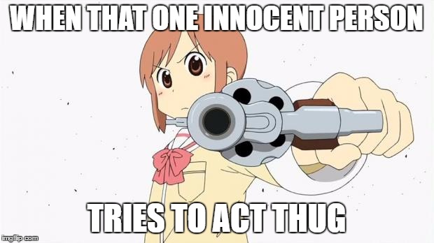 Anime  | WHEN THAT ONE INNOCENT PERSON; TRIES TO ACT THUG | image tagged in anime meme | made w/ Imgflip meme maker