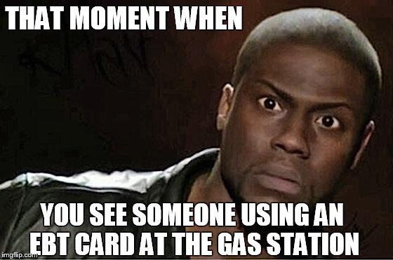 Kevin Hart Meme | THAT MOMENT WHEN; YOU SEE SOMEONE USING AN EBT CARD AT THE GAS STATION | image tagged in kevin hart | made w/ Imgflip meme maker