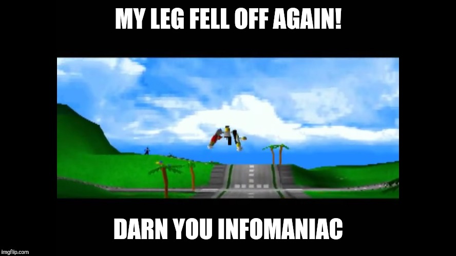 MY LEG FELL OFF AGAIN! DARN YOU INFOMANIAC | made w/ Imgflip meme maker