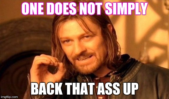 One Does Not Simply Meme | ONE DOES NOT SIMPLY; BACK THAT ASS UP | image tagged in memes,one does not simply | made w/ Imgflip meme maker