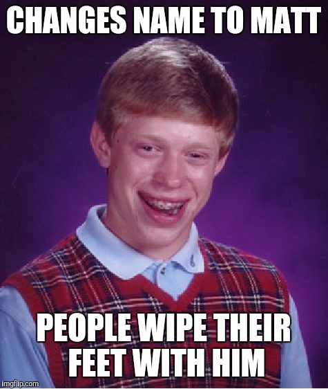 Bad Luck Brian Meme | CHANGES NAME TO MATT PEOPLE WIPE THEIR FEET WITH HIM | image tagged in memes,bad luck brian | made w/ Imgflip meme maker