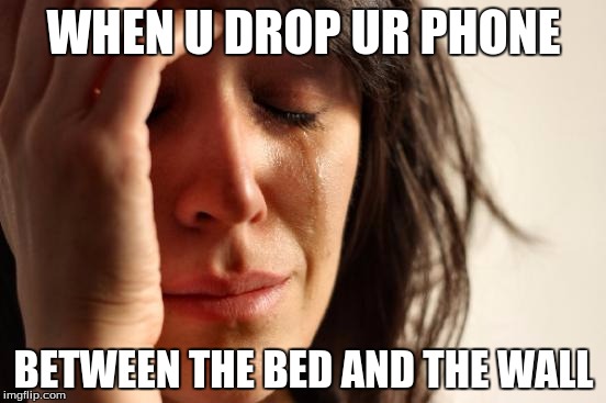 First World Problems | WHEN U DROP UR PHONE; BETWEEN THE BED AND THE WALL | image tagged in memes,first world problems | made w/ Imgflip meme maker