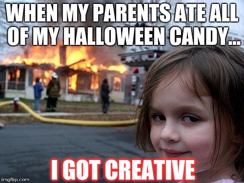 Disaster Girl Meme | WHEN MY PARENTS ATE ALL OF MY HALLOWEEN CANDY... I GOT CREATIVE | image tagged in memes,disaster girl | made w/ Imgflip meme maker
