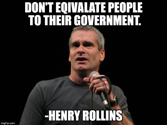 henry rollins | DON'T EQIVALATE PEOPLE TO THEIR GOVERNMENT. -HENRY ROLLINS | image tagged in henry rollins | made w/ Imgflip meme maker
