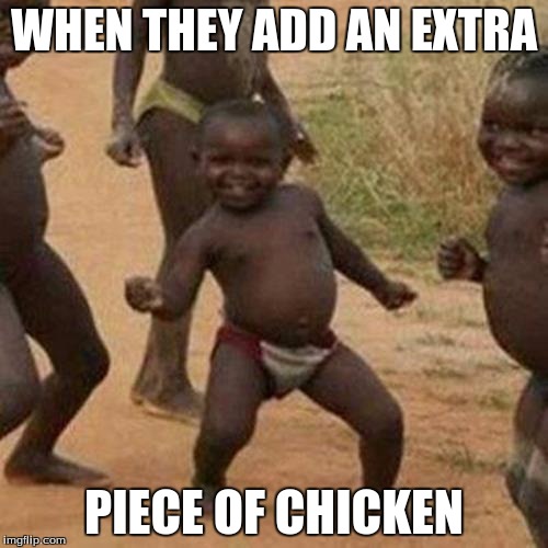 Third World Success Kid | WHEN THEY ADD AN EXTRA; PIECE OF CHICKEN | image tagged in memes,third world success kid | made w/ Imgflip meme maker