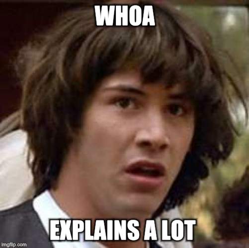 Conspiracy Keanu Meme | WHOA EXPLAINS A LOT | image tagged in memes,conspiracy keanu | made w/ Imgflip meme maker