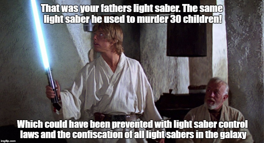 That was your fathers light saber. The same light saber he used to murder 30 children! Which could have been prevented with light saber control laws and the confiscation of all light sabers in the galaxy | image tagged in star wars | made w/ Imgflip meme maker