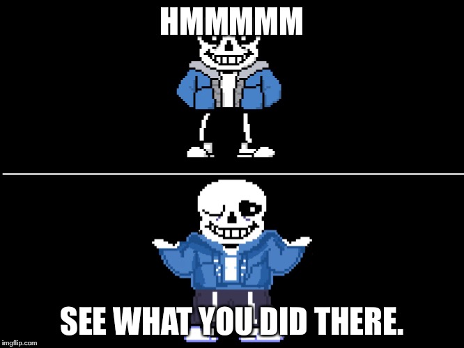 Bad pun sans | HMMMMM SEE WHAT YOU DID THERE. | image tagged in bad pun sans | made w/ Imgflip meme maker