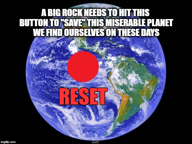 Only a Big Rock can Save This Earth | A BIG ROCK NEEDS TO HIT THIS BUTTON TO "SAVE" THIS MISERABLE PLANET WE FIND OURSELVES ON THESE DAYS; RESET | image tagged in meme,earth,politics,political,doomsday | made w/ Imgflip meme maker