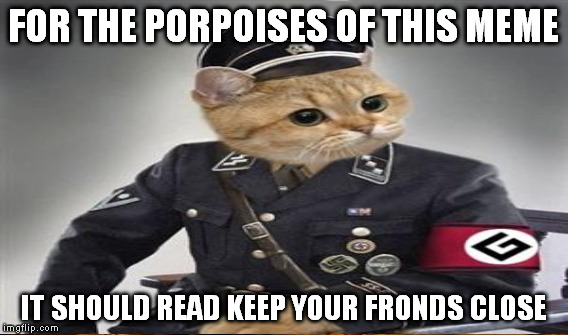 FOR THE PORPOISES OF THIS MEME IT SHOULD READ KEEP YOUR FRONDS CLOSE | made w/ Imgflip meme maker