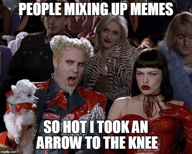 Mugatu So Hot Right Now | PEOPLE MIXING UP MEMES; SO HOT I TOOK AN ARROW TO THE KNEE | image tagged in memes,mugatu so hot right now | made w/ Imgflip meme maker