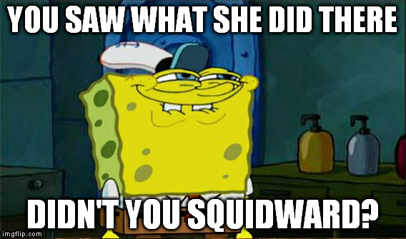 YOU SAW WHAT SHE DID THERE DIDN'T YOU SQUIDWARD? | made w/ Imgflip meme maker