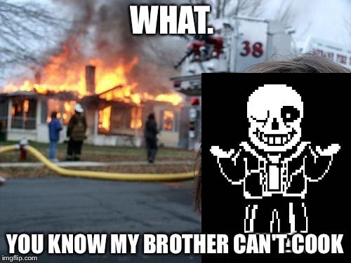 Disaster Girl | WHAT. YOU KNOW MY BROTHER CAN'T COOK | image tagged in memes,disaster girl | made w/ Imgflip meme maker