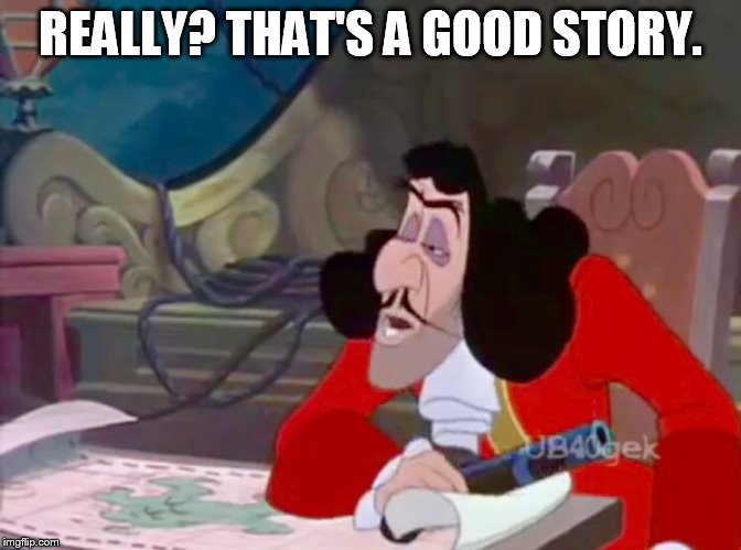 Really? That's A Good Story. | REALLY? THAT'S A GOOD STORY. | image tagged in captain hook drooped eyes,memes,disney,peter pan,sarcasm,gun | made w/ Imgflip meme maker