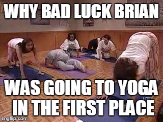 WHY BAD LUCK BRIAN WAS GOING TO YOGA IN THE FIRST PLACE | image tagged in will ferrel yoga | made w/ Imgflip meme maker