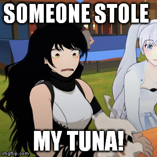 Oh no! Where Did Blake's Tuna Go? | SOMEONE STOLE; MY TUNA! | image tagged in rwby,tuna,fish,funny | made w/ Imgflip meme maker