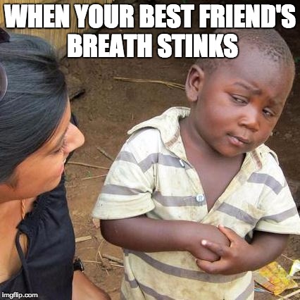Third World Skeptical Kid Meme | WHEN YOUR BEST FRIEND'S BREATH STINKS | image tagged in memes,third world skeptical kid | made w/ Imgflip meme maker