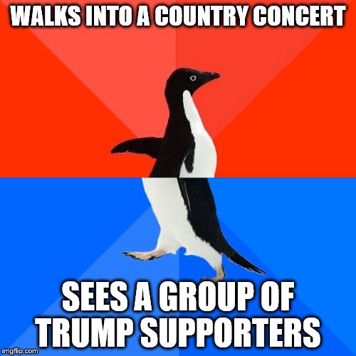 Socially Awesome Awkward Penguin Meme | WALKS INTO A COUNTRY CONCERT; SEES A GROUP OF TRUMP SUPPORTERS | image tagged in memes,socially awesome awkward penguin | made w/ Imgflip meme maker