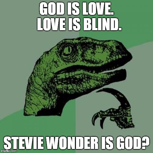 See what I mean? | GOD IS LOVE.  LOVE IS BLIND. STEVIE WONDER IS GOD? | image tagged in memes,philosoraptor,stevie wonder,god,love,blind | made w/ Imgflip meme maker
