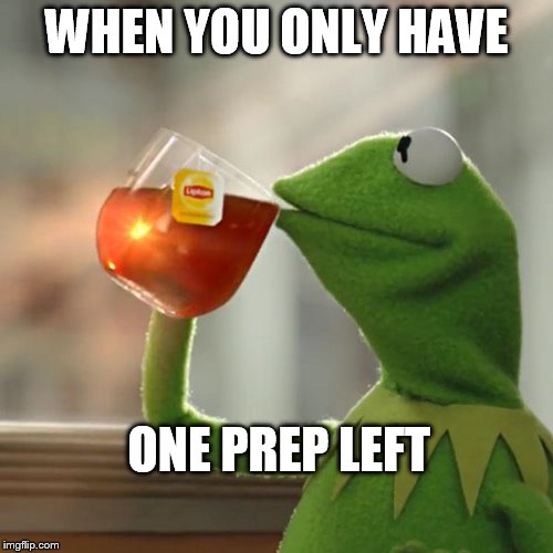 But That's None Of My Business Meme | WHEN YOU ONLY HAVE; ONE PREP LEFT | image tagged in memes,but thats none of my business,kermit the frog | made w/ Imgflip meme maker