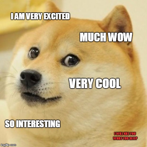 When you do something stupid to your pet. | I AM VERY EXCITED; MUCH WOW; VERY COOL; SO INTERESTING; I  WILL KILL YOU WHILE YOU SLEEP | image tagged in memes,doge | made w/ Imgflip meme maker