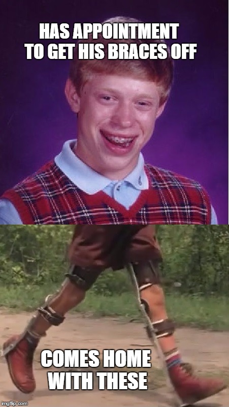 Braces | HAS APPOINTMENT TO GET HIS BRACES OFF; COMES HOME WITH THESE | image tagged in bad luck brian | made w/ Imgflip meme maker