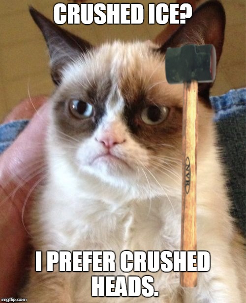 Grumpy Cat Meme | CRUSHED ICE? I PREFER CRUSHED HEADS. | image tagged in memes,grumpy cat | made w/ Imgflip meme maker